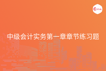 中级会计实务第一章章节练习题