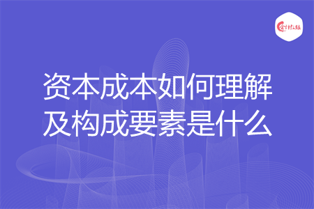 资本成本如何理解及构成要素是什么