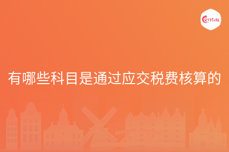 有哪些科目是通过应交税费核算的