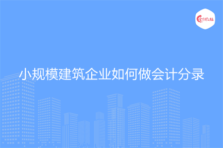 小规模建筑企业如何做会计分录