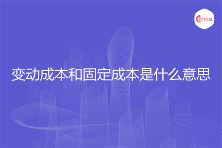 变动成本和固定成本是什么意思