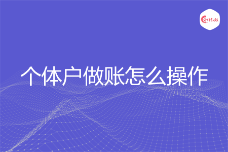 个体户做账怎么操作