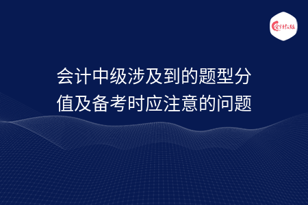 會(huì)計(jì)中級(jí)涉及到的題型分值及備考時(shí)應(yīng)注意的問(wèn)題