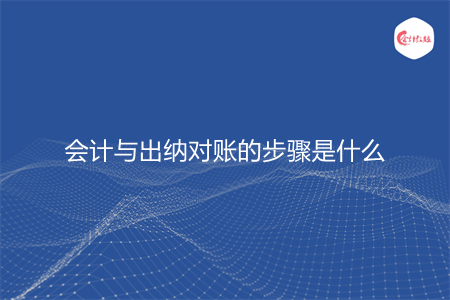 会计与出纳对账的步骤是什么 会计与出纳对账的步骤是什么