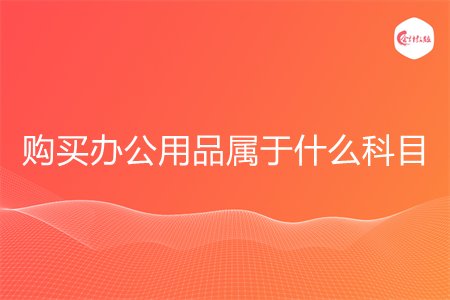 购买办公用品属于什么科目