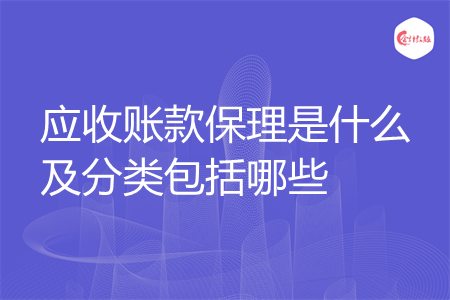 应收账款保理是什么及分类包括哪些