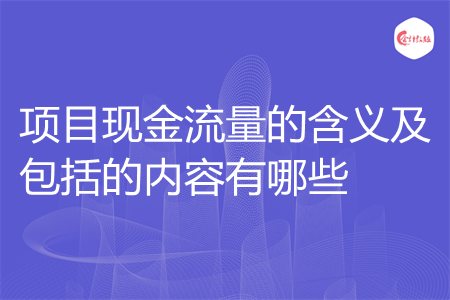 项目现金流量的含义及包括的内容有哪些