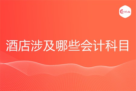 酒店涉及哪些会计科目