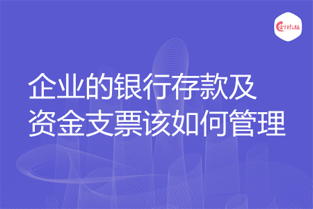 企业的银行存款及资金支票该如何管理