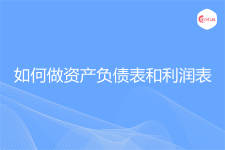 如何做资产负债表和利润表