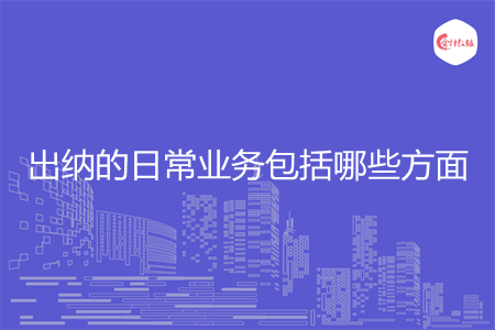 出纳的日常业务包括哪些方面 出纳的日常业务包括哪些方面
