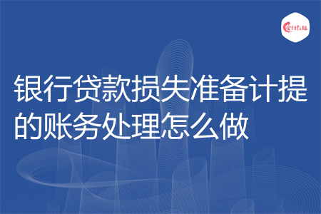银行贷款损失准备计提的账务处理怎么做