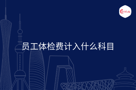 员工体检费计入什么科目