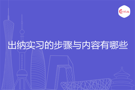 出纳实习的步骤与内容有哪些