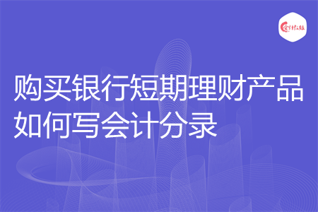 购买银行短期理财产品如何写会计分录