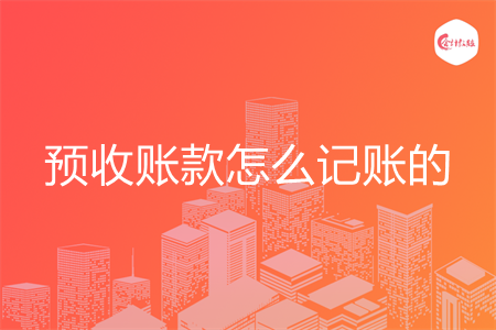 预收账款怎么记账的 预收账款怎么记账的