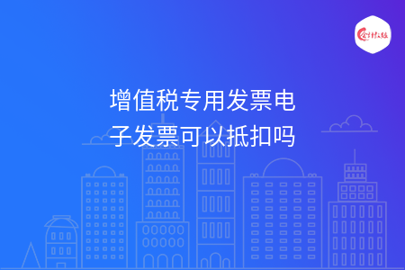 增值税专用发票电子发票可以抵扣吗