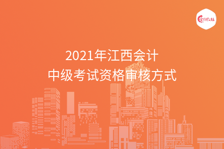 2021年江西會計(jì)中級考試資格審核方式