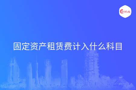 固定资产租赁费计入什么科目
