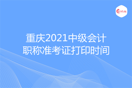 重庆2021中级会计职称准考证打印时间