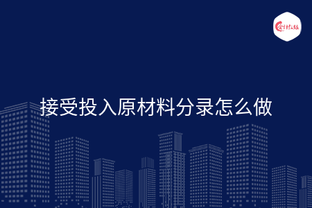 接受投入原材料分录怎么做