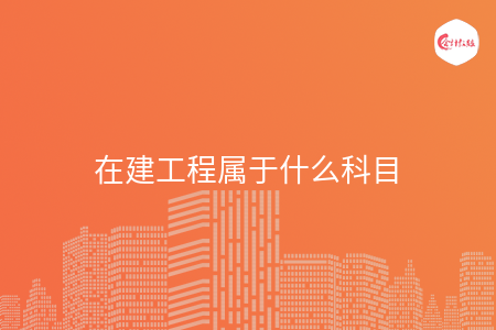在建工程属于什么科目 在建工程属于什么科目