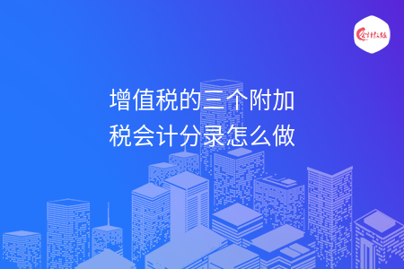 增值税的三个附加税会计分录怎么做