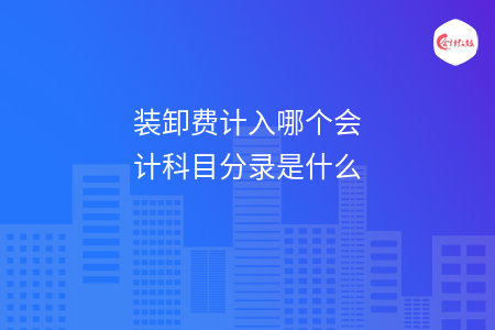 装卸费计入哪个会计科目分录是什么