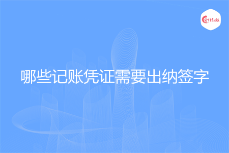 哪些记账凭证需要出纳签字