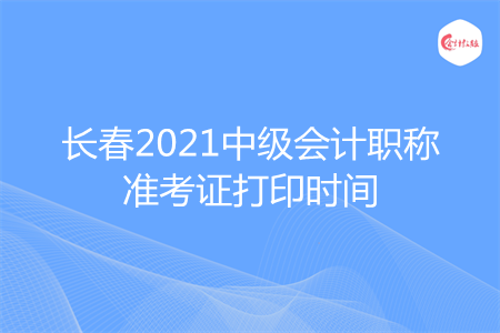 長(zhǎng)春2021中級(jí)會(huì)計(jì)職稱準(zhǔn)考證打印時(shí)間