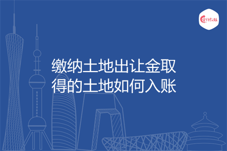 缴纳土地出让金取得的土地如何入账