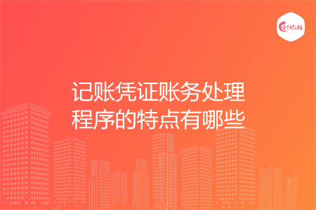 记账凭证账务处理程序的特点有哪些