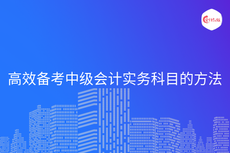 高效备考中级会计实务科目的方法