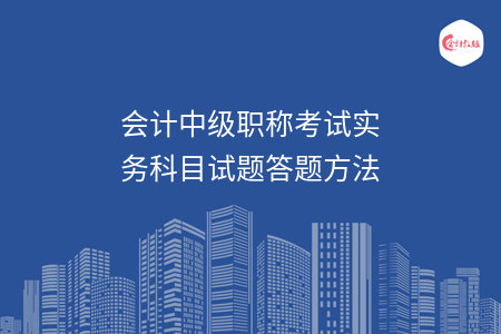 会计中级职称考试实务科目试题答题方法