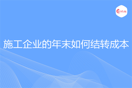 施工企业的年末如何结转成本