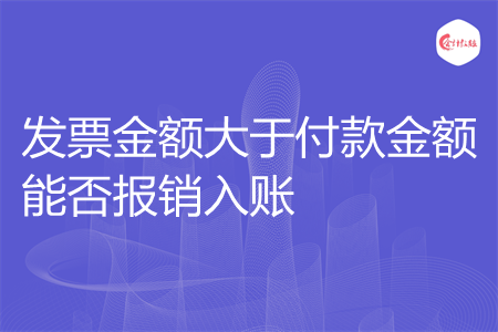 發(fā)票金額大于付款金額能否報(bào)銷入賬