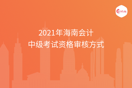 2021年海南會(huì)計(jì)中級考試資格審核方式