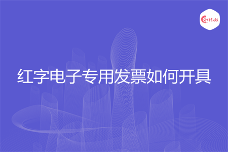 紅字電子專用發(fā)票如何開具