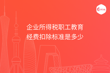 企业所得税职工教育经费扣除标准是多少