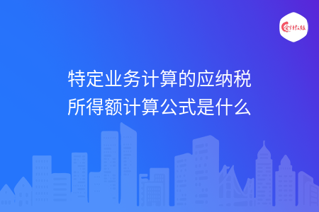 特定業(yè)務(wù)計算的應(yīng)納稅所得額計算公式是什么