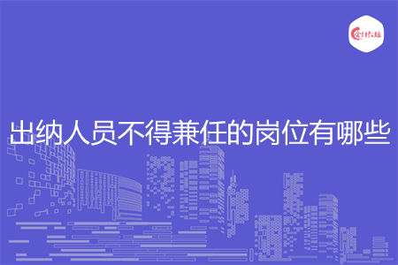 出纳人员不得兼任的岗位有哪些 出纳人员不得兼任的岗位有哪些