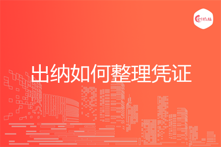 出纳如何整理凭证 出纳如何整理凭证