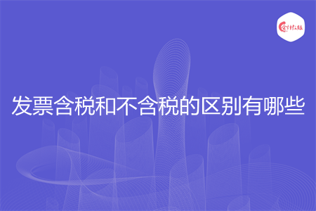 發(fā)票含稅和不含稅的區(qū)別有哪些