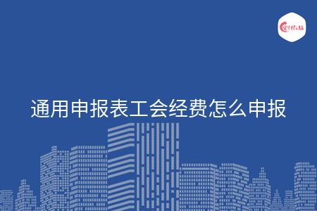 通用申报表工会经费怎么申报