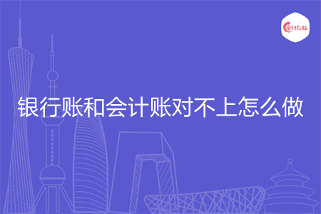 银行账和会计账对不上怎么做