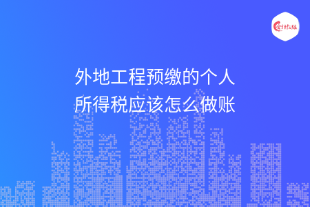 外地工程预缴的个人所得税应该怎么做账