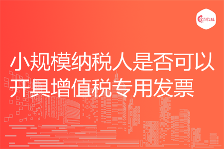 小规模纳税人是否可以开具增值税专用发票