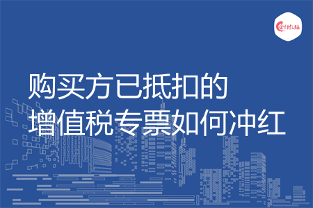 购买方已抵扣的增值税专票如何冲红