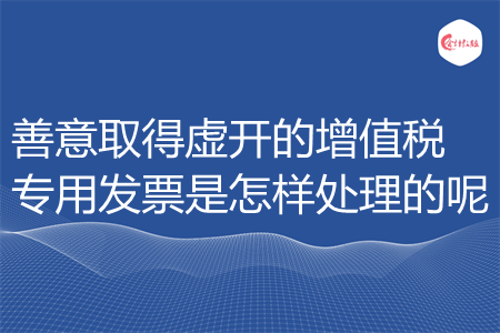善意取得虚开的增值税专用发票是怎样处理的呢