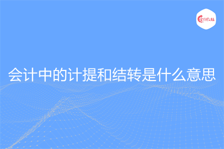会计中的计提和结转是什么意思